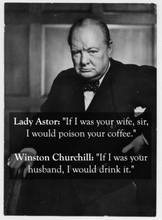 View joke - Lady Astor: If I was your wife I would poison your coffee. Winston Churchill: If I was your husband, I would drink it