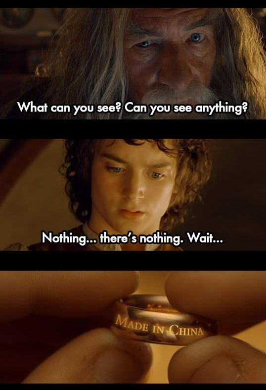 View joke - - What can you see, Frodo? Can you see anything? - Nothing ... There's nothing. Wait ... This ring is made in China !