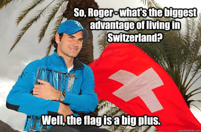 View joke - - So, Roger, what is the biggest advantage of living in Switzerland? - Well, the flag is a big plus.