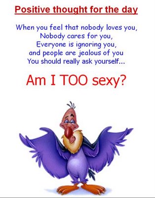 View joke - Positive thought for the day. When you feel that nobody loves you ask yourself... Am I too sexy ?