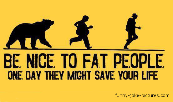 View joke - Be nice to fat people. One day they might save your life.