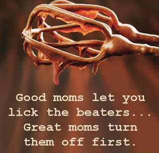View joke - Good moms let you lick the beaters ... Great moms turn them off first.