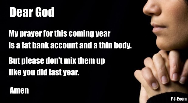 View joke - My prayer for this coming year is a fat bank account and a thin body. But please ... please don't mix them up