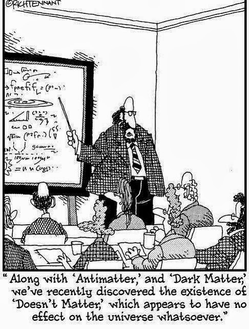 View joke - Along with antimatter and dark matter we have recently discovered the existence of 'Doesn't matter', which appears to have no effect on the Universe whatsoever. 