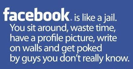 View joke - Facebook. It's like a jail. You sit around, waste time, have a profile picture, write on walls and get poked by guys you don't really know.