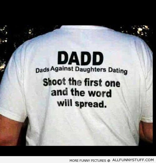 View joke - Dads against daughters dating. Shoot the first one and the word will spread.