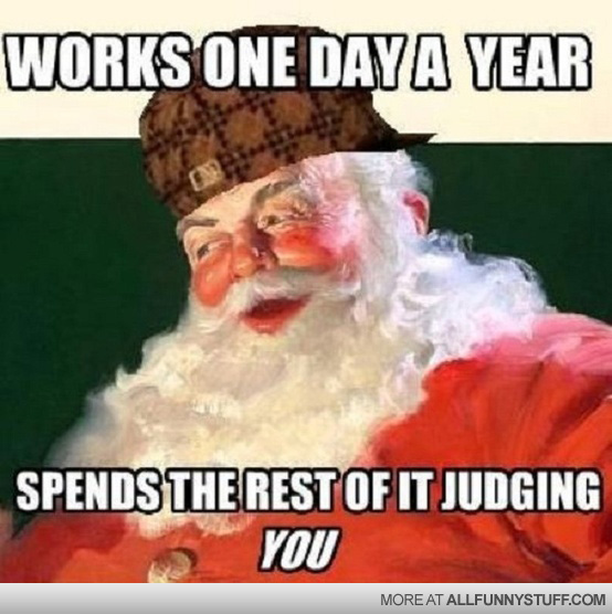 View joke - Look at him. Works one day a year. Spends the rest of it judging you. Santa. 