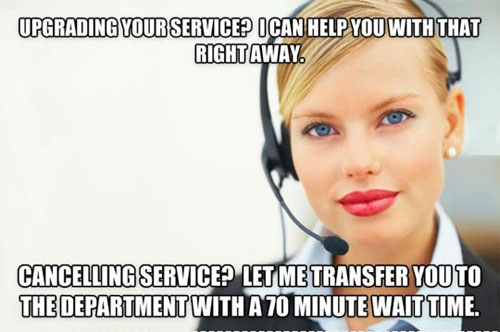 View joke - Upgrading your service? I can help you with that right away. Cancelling service? Let me transfer you to the department with a 70 minutes wait time.