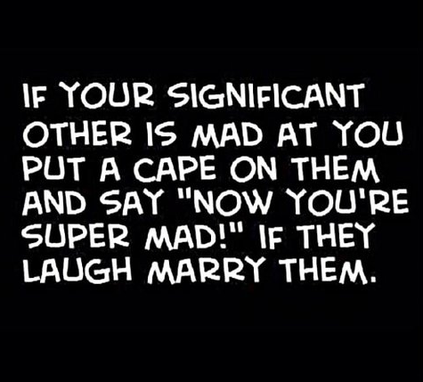 View joke - If your significant other is mad at you put a cape on them and say: Now you're super mad! If the laugh, marry them.