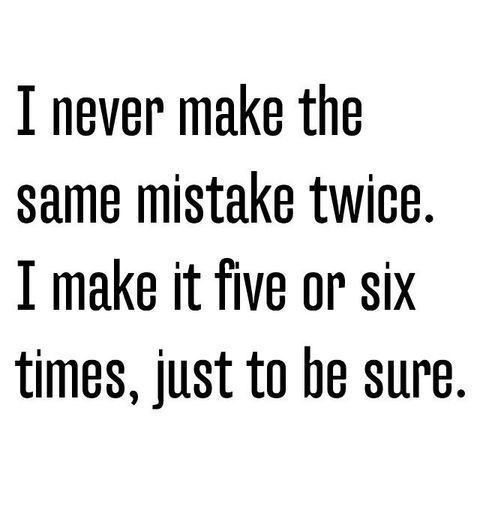 View joke - I never make the same mistake twice. I make it five or six times, just to be sure