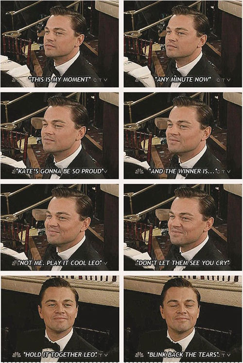 View joke - This is my moment. Any minute now, Kate's gonna be so proud. And the winner is ... play it cool, Leo. Don't let them see you cry. Hold it together, Leo. Blink back the tears.